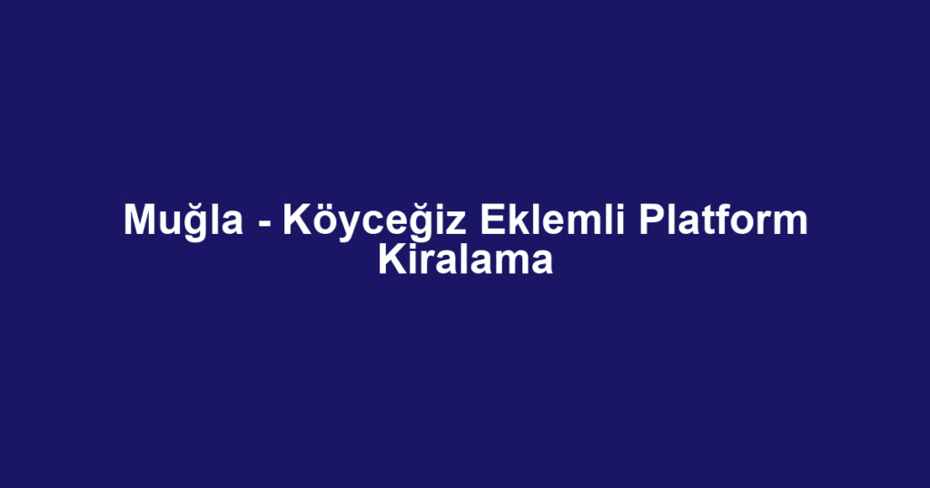 Muğla - Köyceğiz Eklemli Platform Kiralama