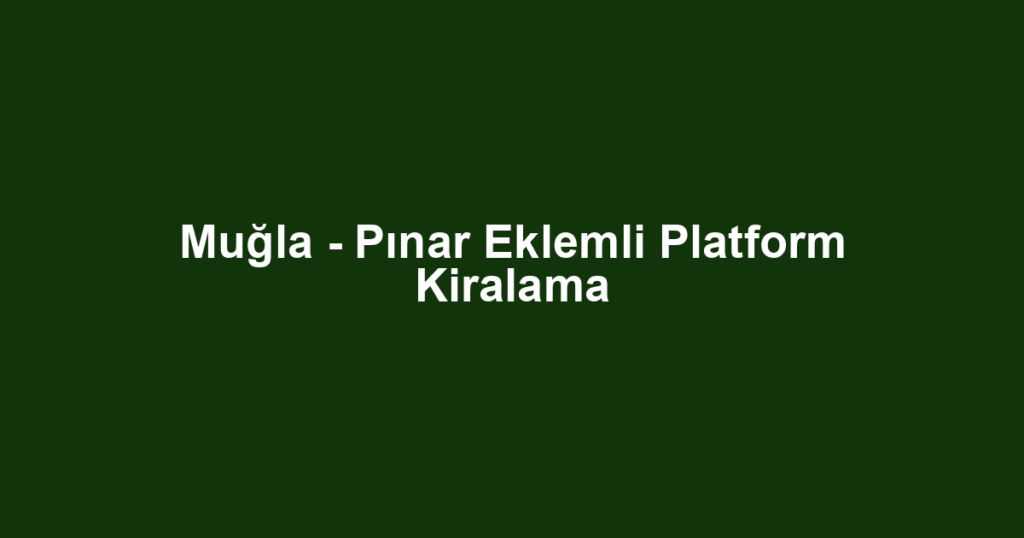 Muğla - Pınar Eklemli Platform Kiralama