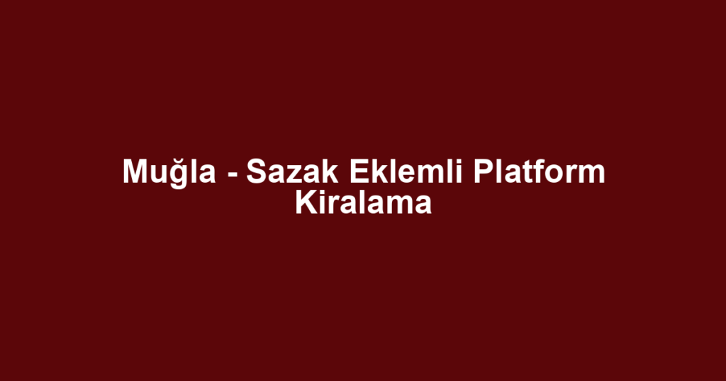 Muğla - Sazak Eklemli Platform Kiralama