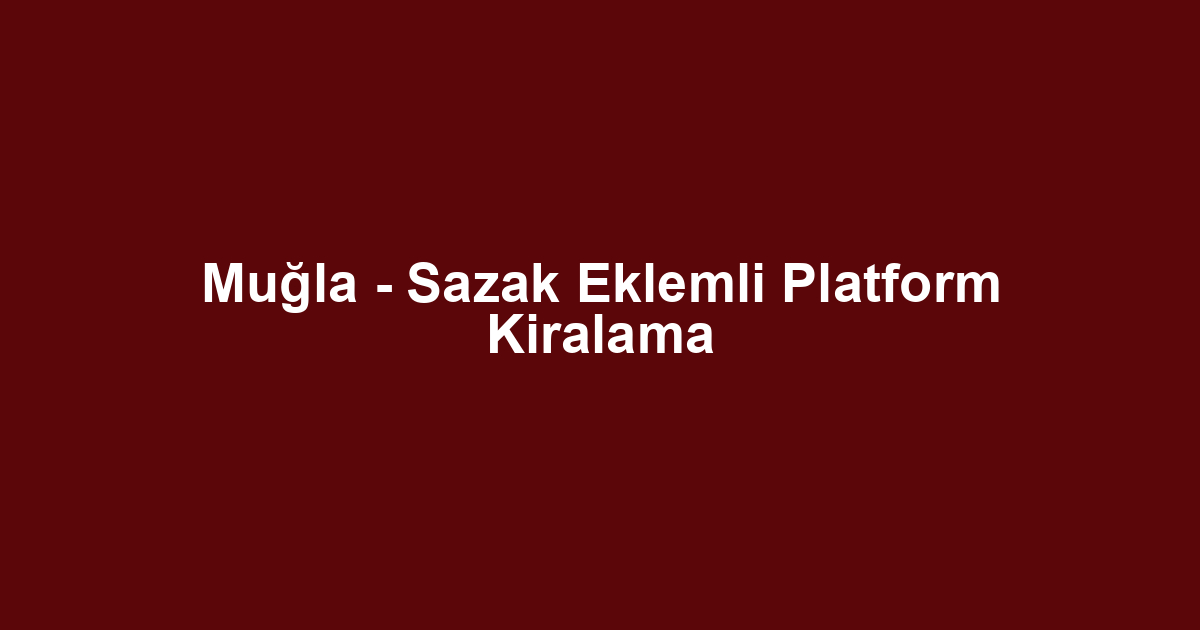 Muğla - Sazak Eklemli Platform Kiralama