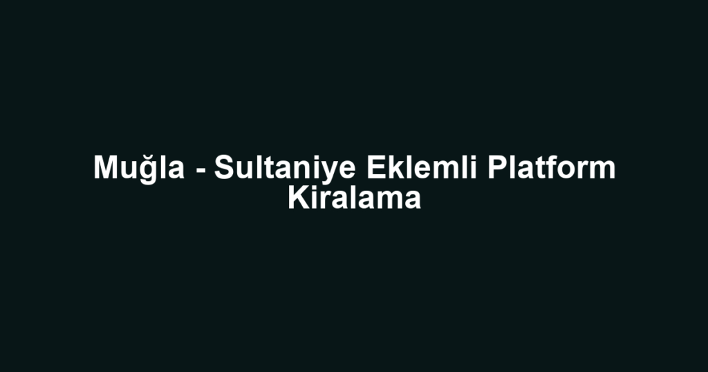 Muğla - Sultaniye Eklemli Platform Kiralama