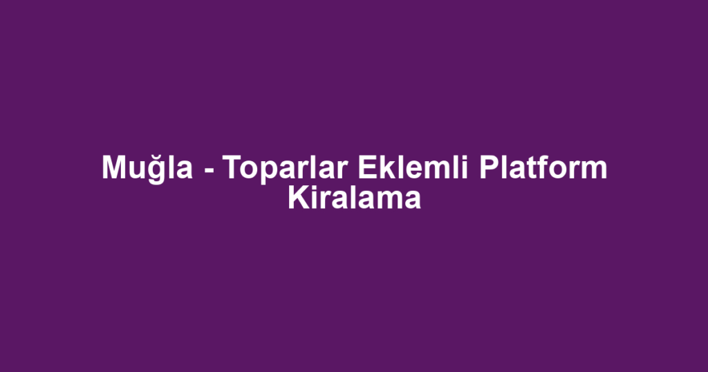 Muğla - Toparlar Eklemli Platform Kiralama