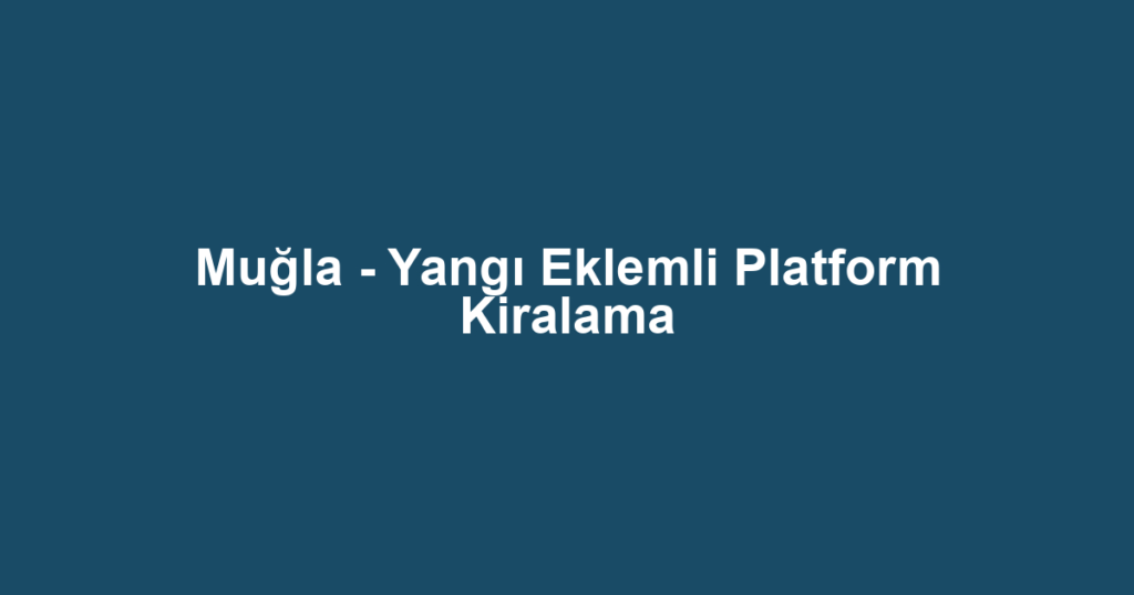 Muğla - Yangı Eklemli Platform Kiralama