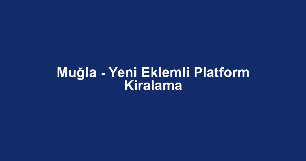 Muğla - Yeni Eklemli Platform Kiralama