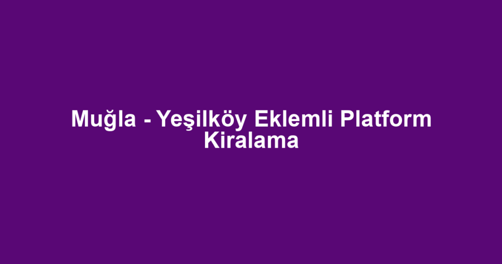 Muğla - Yeşilköy Eklemli Platform Kiralama