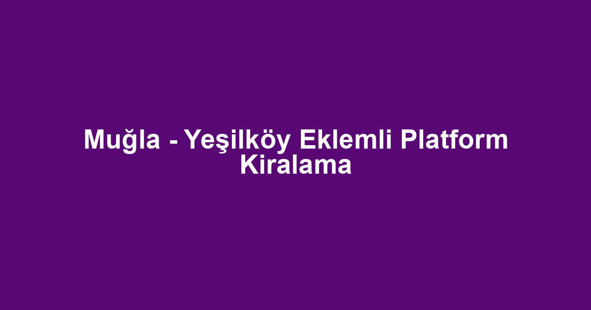 Muğla - Yeşilköy Eklemli Platform Kiralama