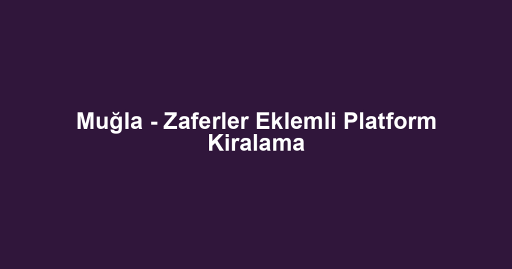 Muğla - Zaferler Eklemli Platform Kiralama