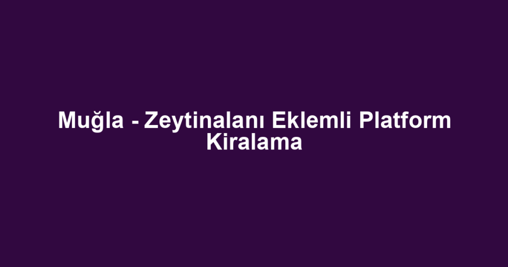 Muğla - Zeytinalanı Eklemli Platform Kiralama