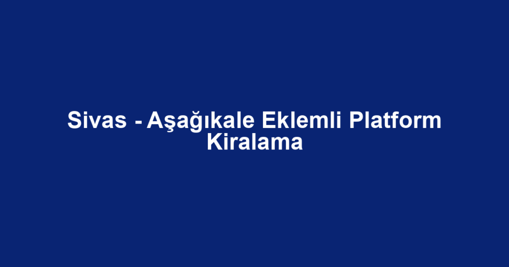 Sivas - Aşağıkale Eklemli Platform Kiralama