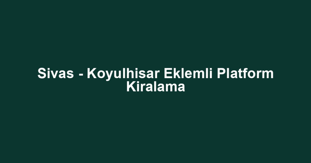 Sivas - Koyulhisar Eklemli Platform Kiralama