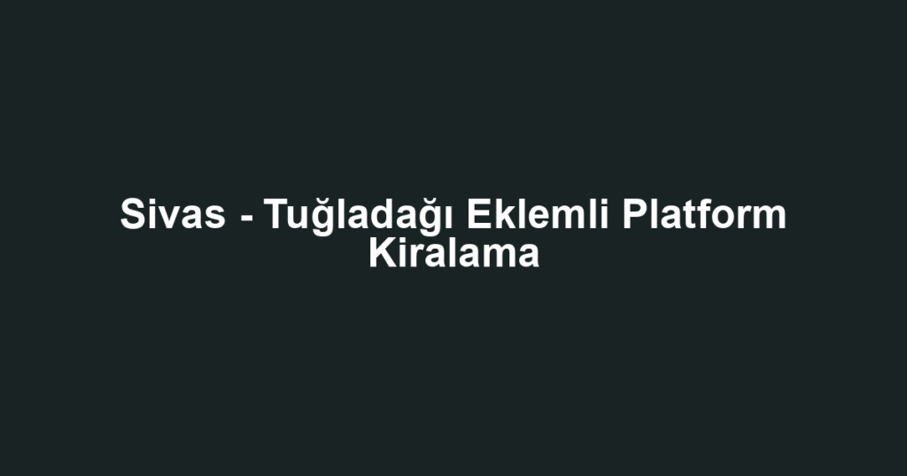 Sivas - Tuğladağı Eklemli Platform Kiralama