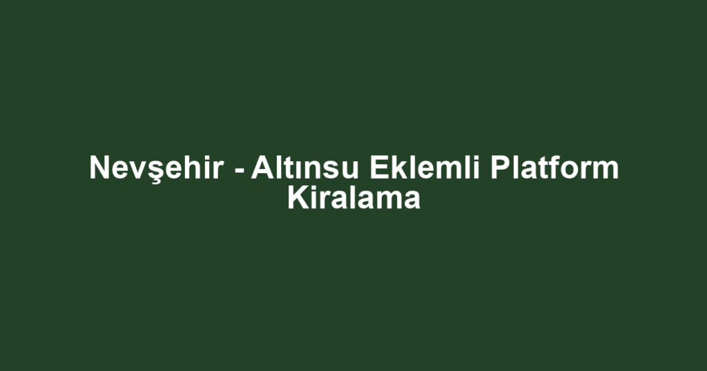 Nevşehir - Altınsu Eklemli Platform Kiralama