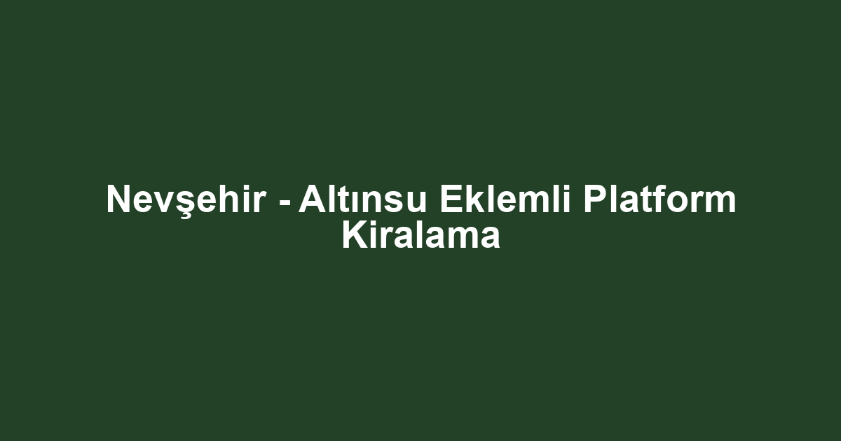 Nevşehir - Altınsu Eklemli Platform Kiralama