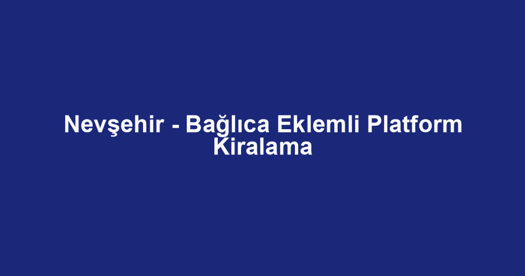 Nevşehir - Bağlıca Eklemli Platform Kiralama