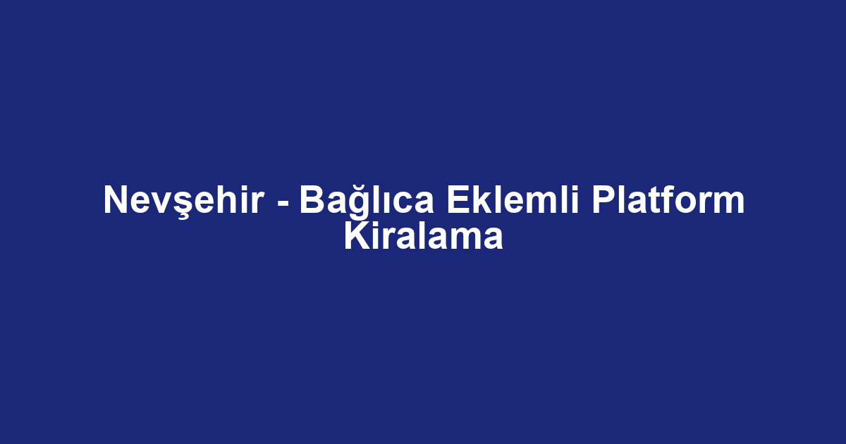 Nevşehir - Bağlıca Eklemli Platform Kiralama