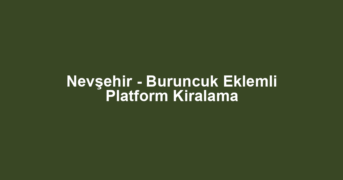 Nevşehir - Buruncuk Eklemli Platform Kiralama