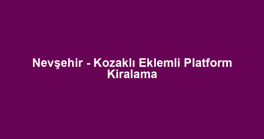 Nevşehir - Kozaklı Eklemli Platform Kiralama