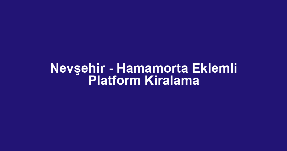 Nevşehir - Hamamorta Eklemli Platform Kiralama