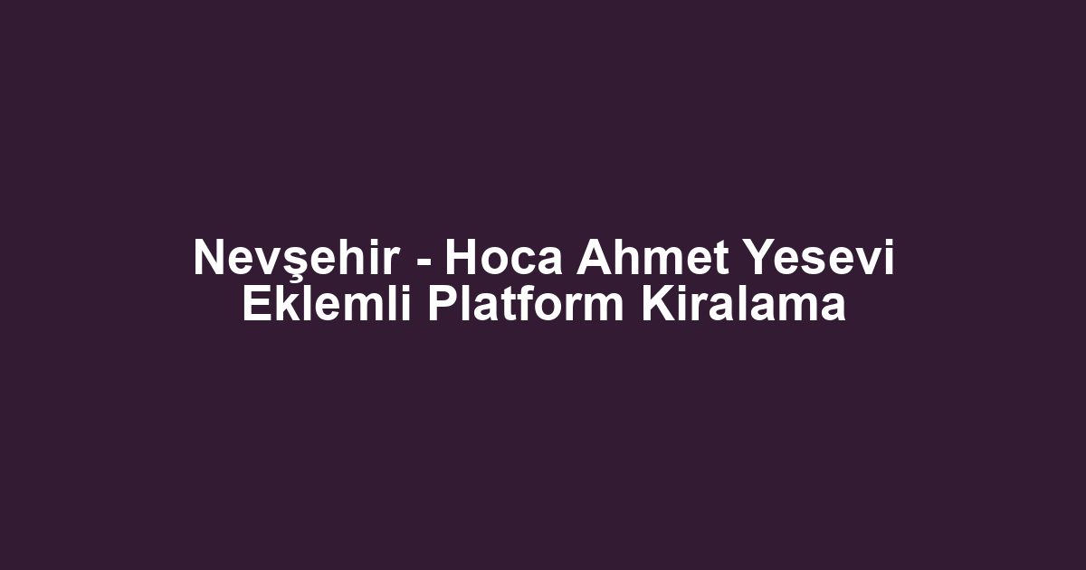 Nevşehir - Hoca Ahmet Yesevi Eklemli Platform Kiralama