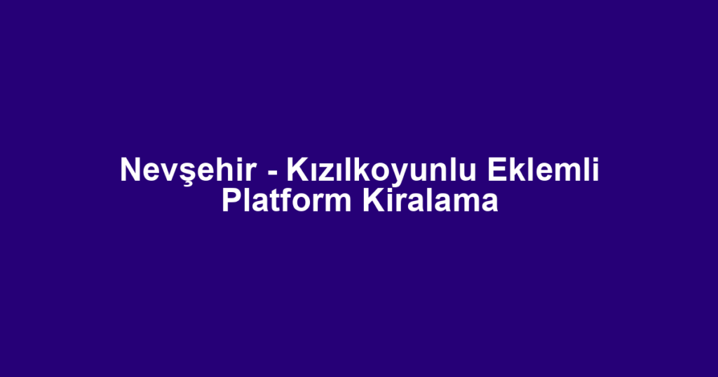Nevşehir - Kızılkoyunlu Eklemli Platform Kiralama