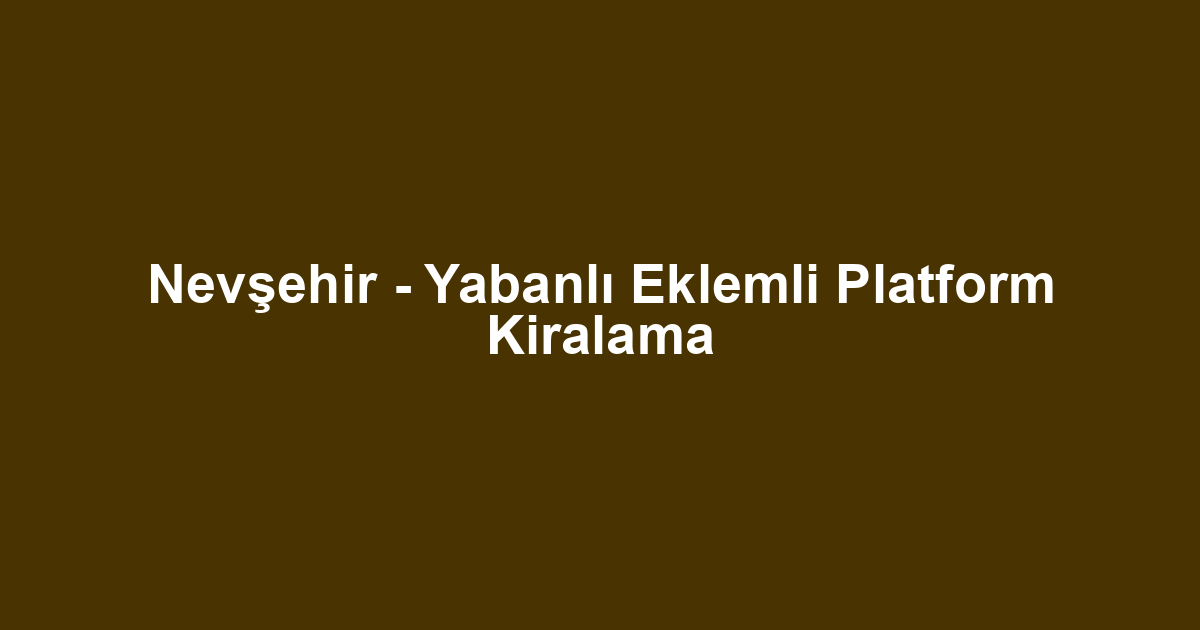Nevşehir - Yabanlı Eklemli Platform Kiralama