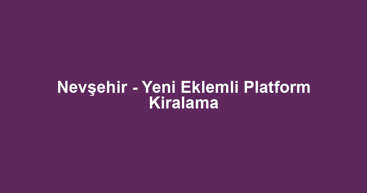 Nevşehir - Yeni Eklemli Platform Kiralama