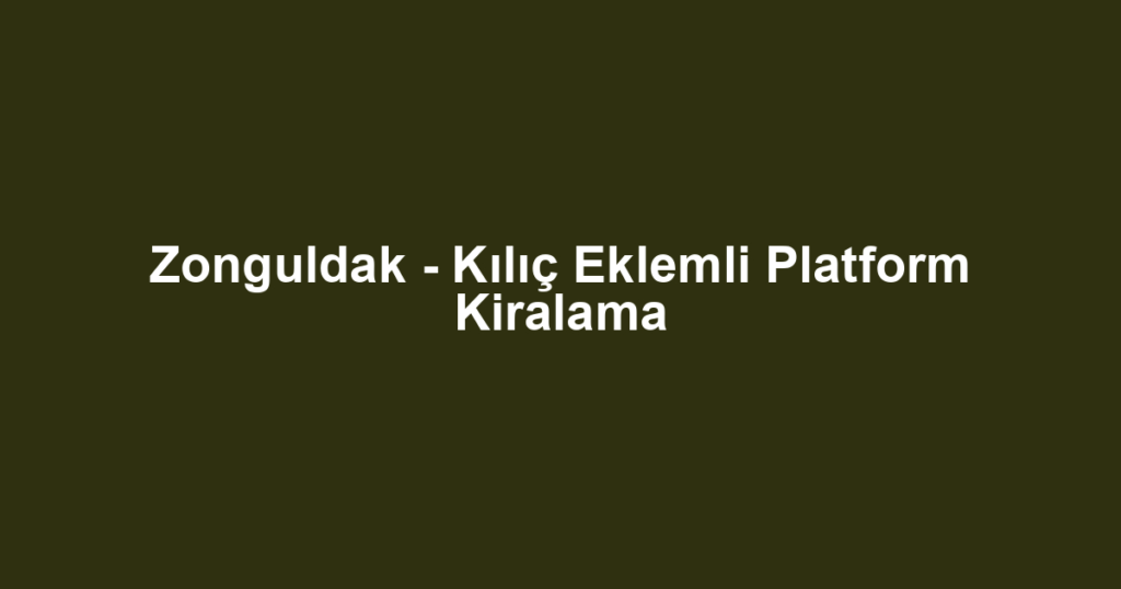Zonguldak - Kılıç Eklemli Platform Kiralama