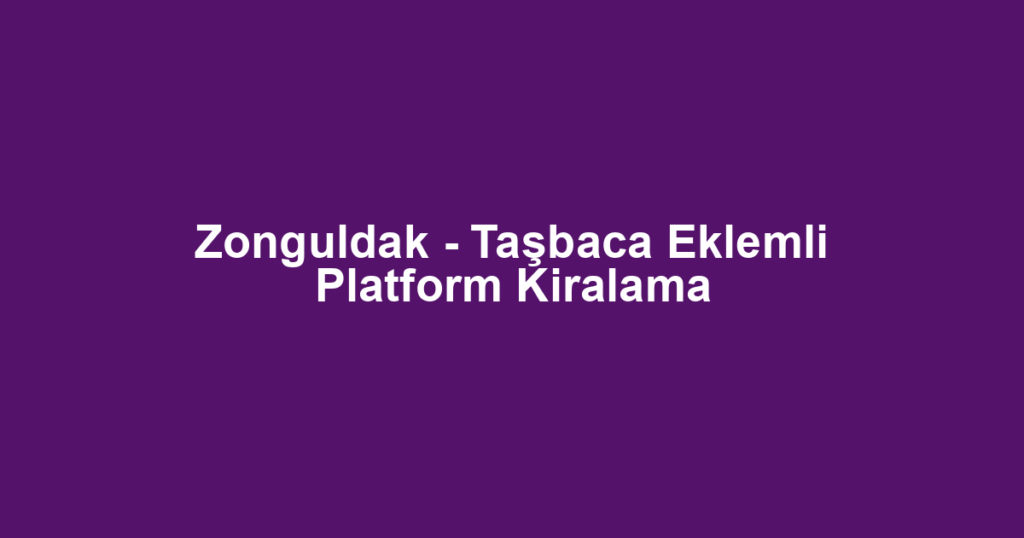 Zonguldak - Taşbaca Eklemli Platform Kiralama