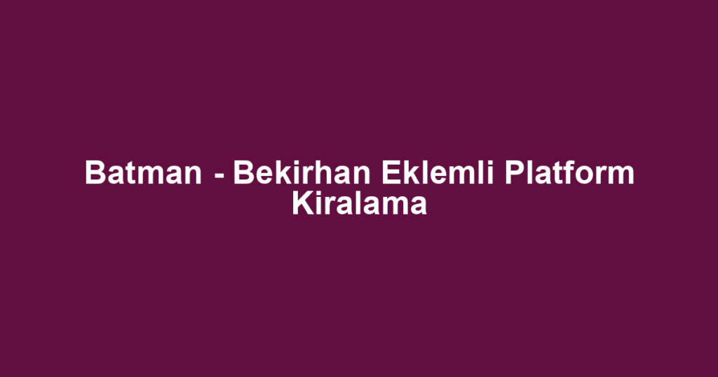 Batman - Bekirhan Eklemli Platform Kiralama