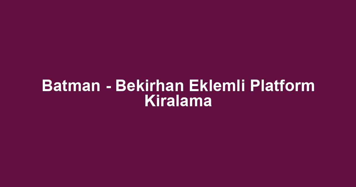 Batman - Bekirhan Eklemli Platform Kiralama