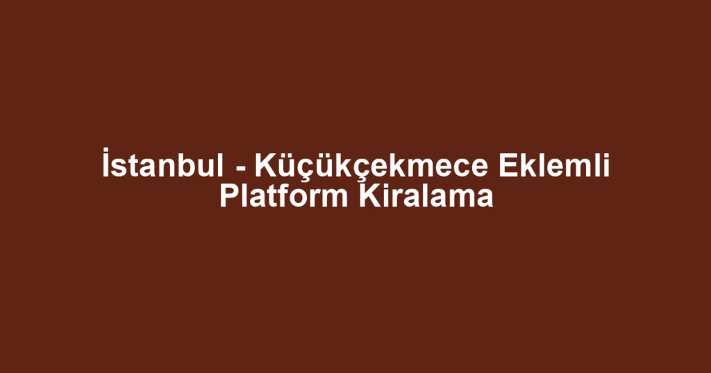 İstanbul - Küçükçekmece Eklemli Platform Kiralama