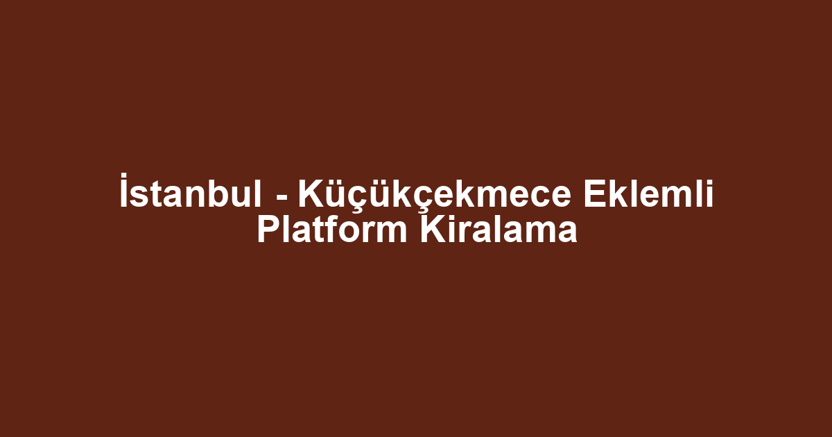 İstanbul - Küçükçekmece Eklemli Platform Kiralama
