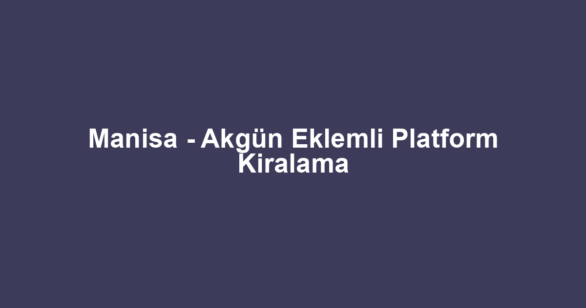 Manisa - Akgün Eklemli Platform Kiralama