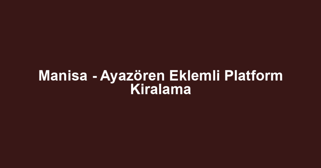 Manisa - Ayazören Eklemli Platform Kiralama