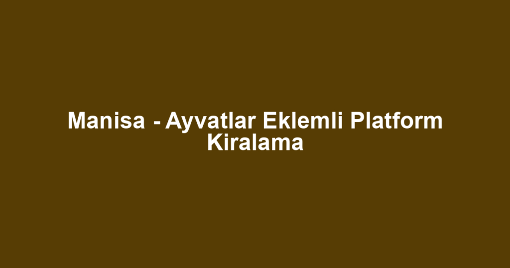 Manisa - Ayvatlar Eklemli Platform Kiralama