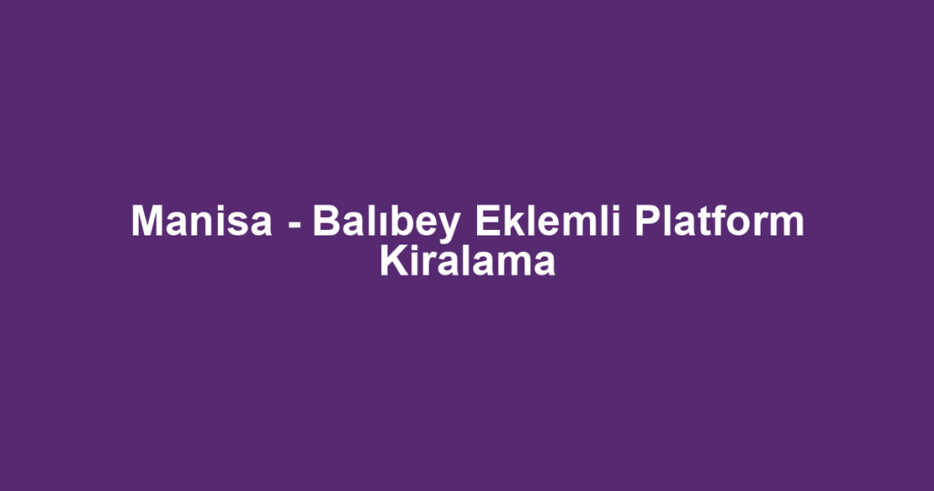 Manisa - Balıbey Eklemli Platform Kiralama