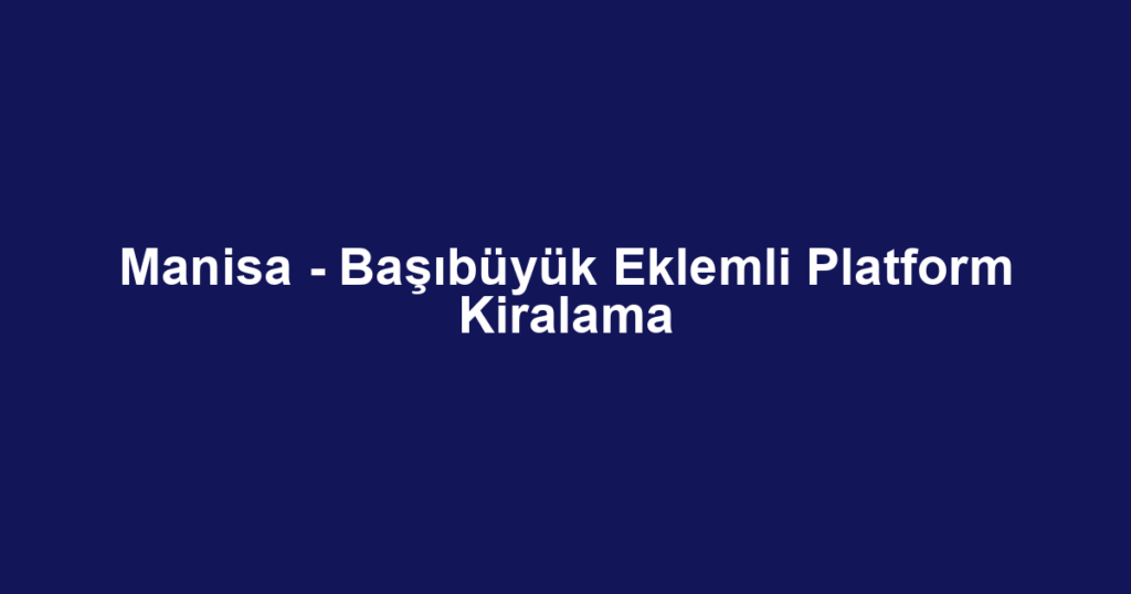 Manisa - Başıbüyük Eklemli Platform Kiralama