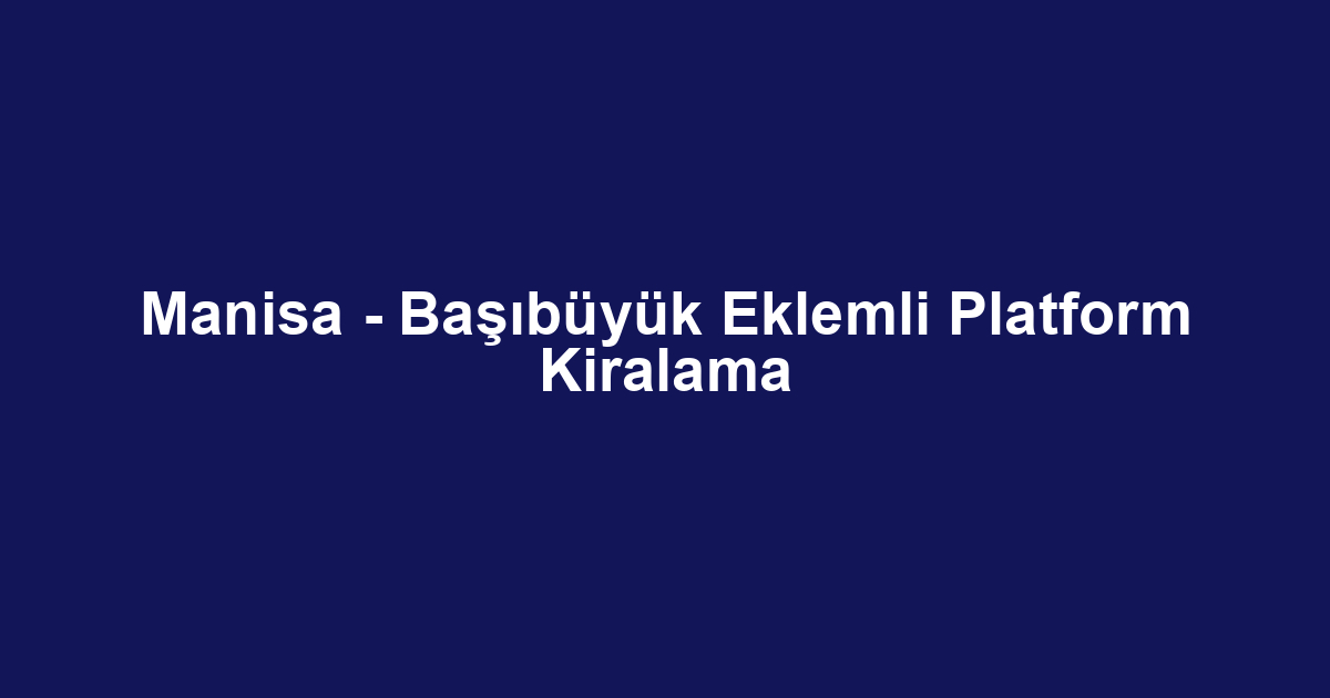 Manisa - Başıbüyük Eklemli Platform Kiralama