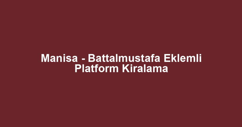 Manisa - Battalmustafa Eklemli Platform Kiralama