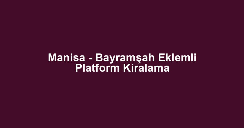 Manisa - Bayramşah Eklemli Platform Kiralama