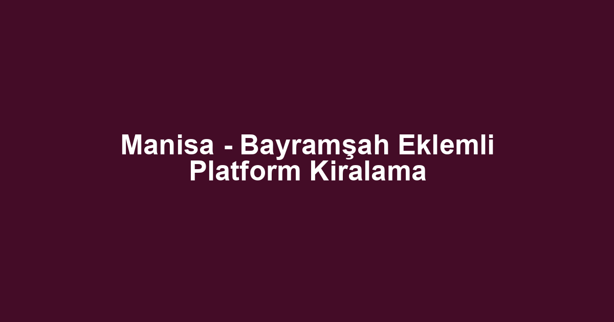 Manisa - Bayramşah Eklemli Platform Kiralama