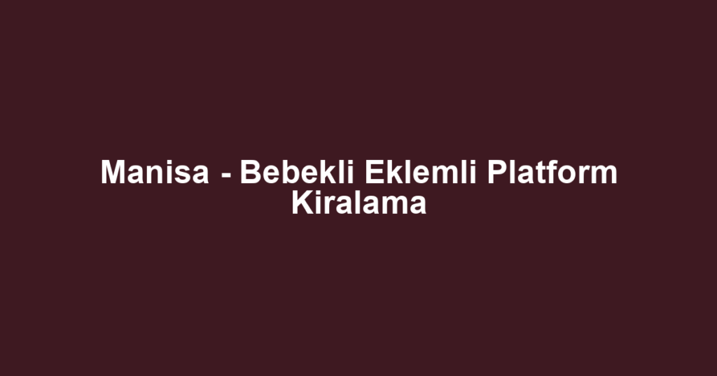 Manisa - Bebekli Eklemli Platform Kiralama