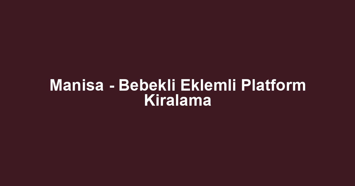 Manisa - Bebekli Eklemli Platform Kiralama
