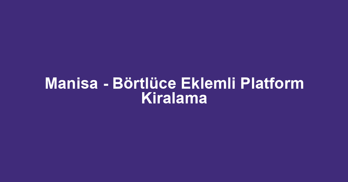 Manisa - Börtlüce Eklemli Platform Kiralama