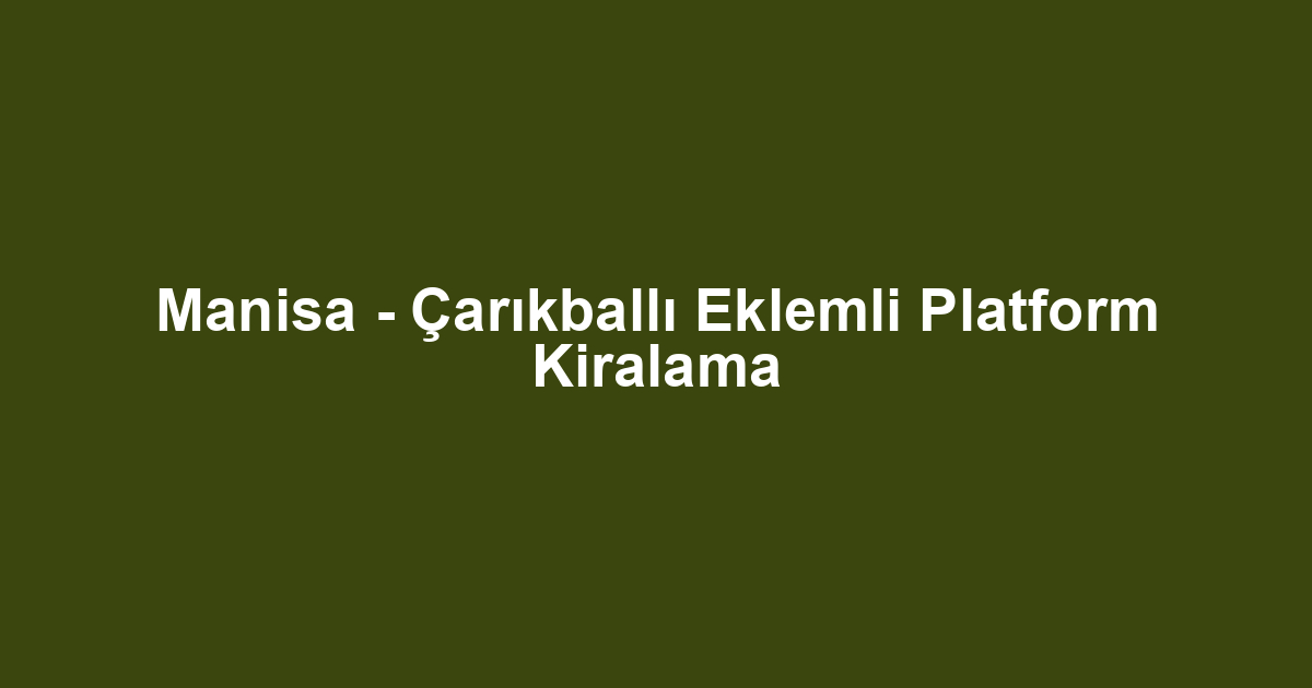 Manisa - Çarıkballı Eklemli Platform Kiralama