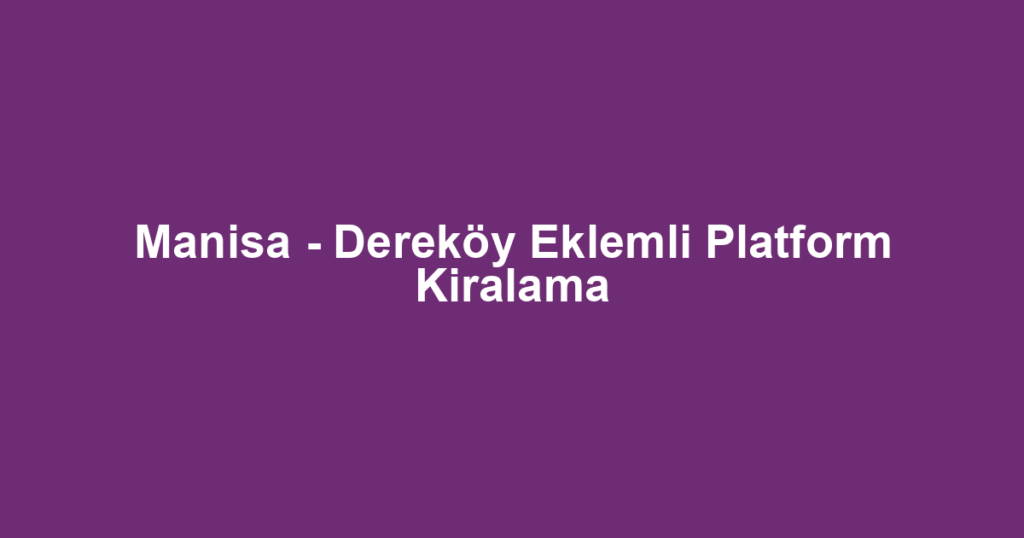 Manisa - Dereköy Eklemli Platform Kiralama