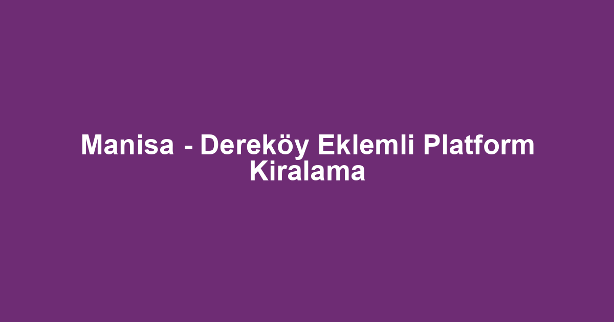 Manisa - Dereköy Eklemli Platform Kiralama