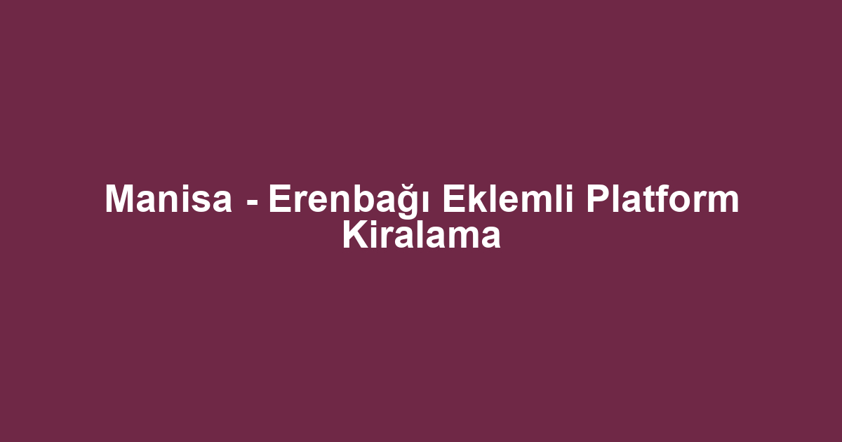 Manisa - Erenbağı Eklemli Platform Kiralama