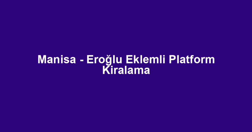 Manisa - Eroğlu Eklemli Platform Kiralama