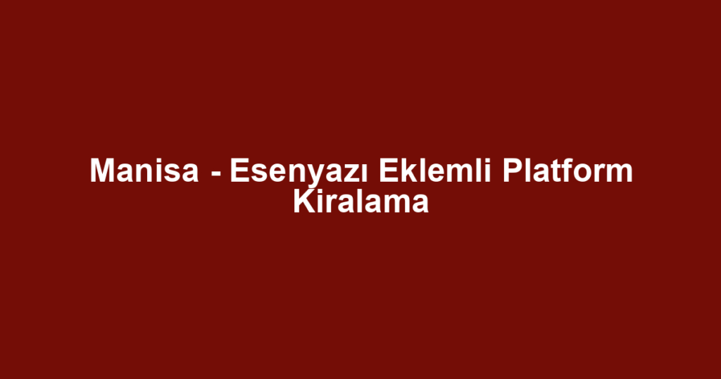 Manisa - Esenyazı Eklemli Platform Kiralama